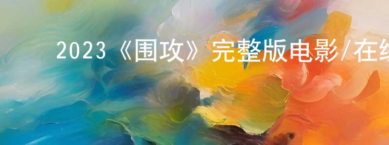 ﻿陈克杰的动漫综艺大全,﻿2023《围攻》完整版电影/在线观看/百度云-美剧天堂